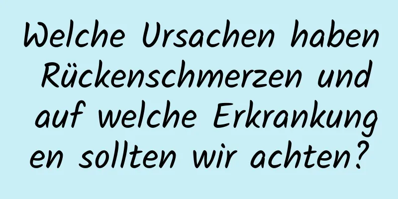 Welche Ursachen haben Rückenschmerzen und auf welche Erkrankungen sollten wir achten?