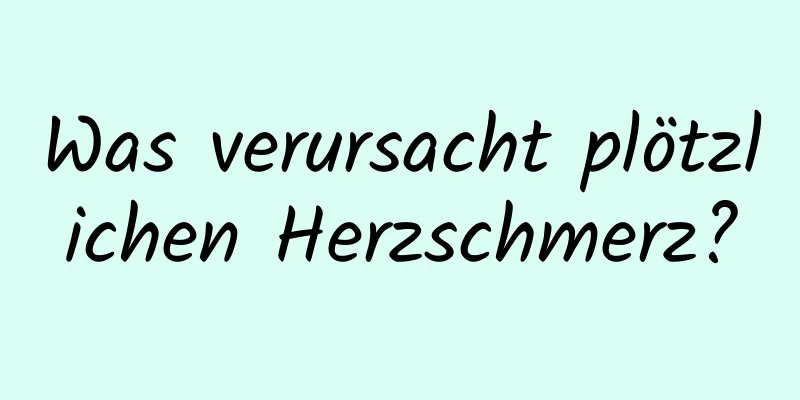 Was verursacht plötzlichen Herzschmerz?