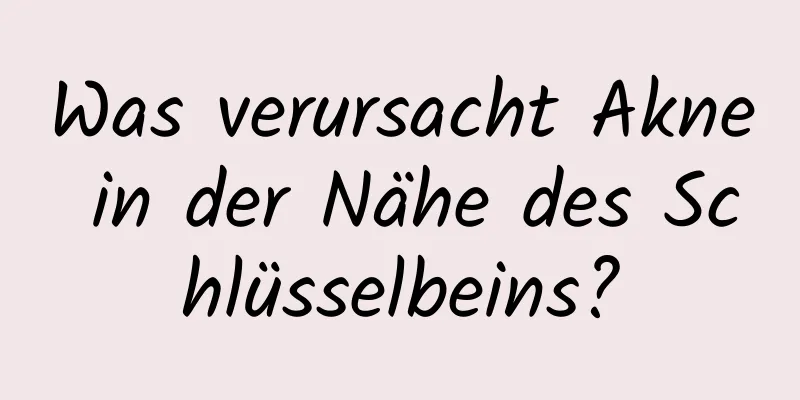 Was verursacht Akne in der Nähe des Schlüsselbeins?