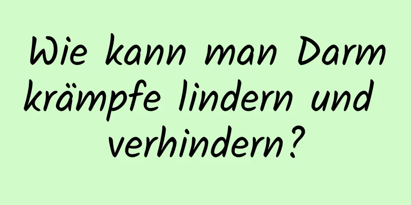 Wie kann man Darmkrämpfe lindern und verhindern?