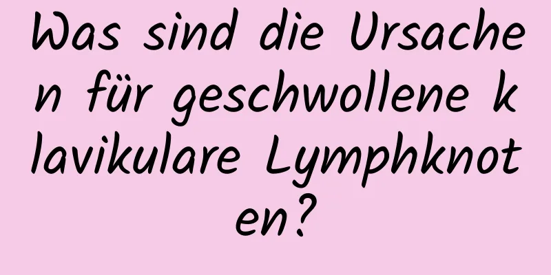 Was sind die Ursachen für geschwollene klavikulare Lymphknoten?