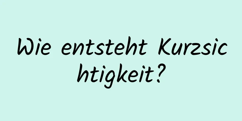 Wie entsteht Kurzsichtigkeit?