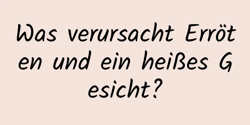 Was verursacht Erröten und ein heißes Gesicht?