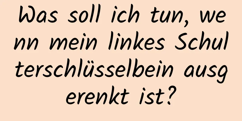 Was soll ich tun, wenn mein linkes Schulterschlüsselbein ausgerenkt ist?