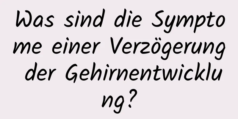 Was sind die Symptome einer Verzögerung der Gehirnentwicklung?