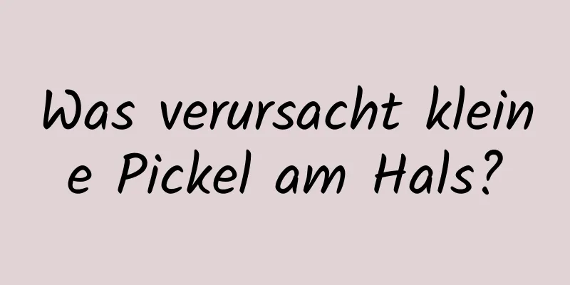 Was verursacht kleine Pickel am Hals?