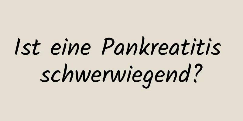 Ist eine Pankreatitis schwerwiegend?