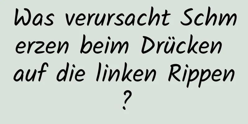 Was verursacht Schmerzen beim Drücken auf die linken Rippen?