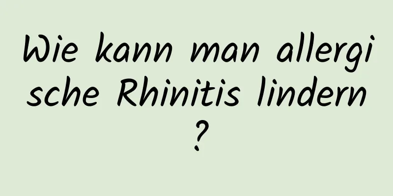 Wie kann man allergische Rhinitis lindern?
