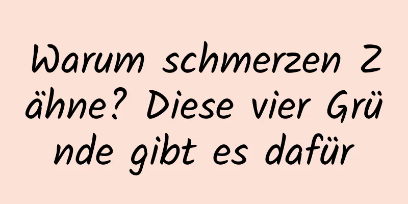 Warum schmerzen Zähne? Diese vier Gründe gibt es dafür