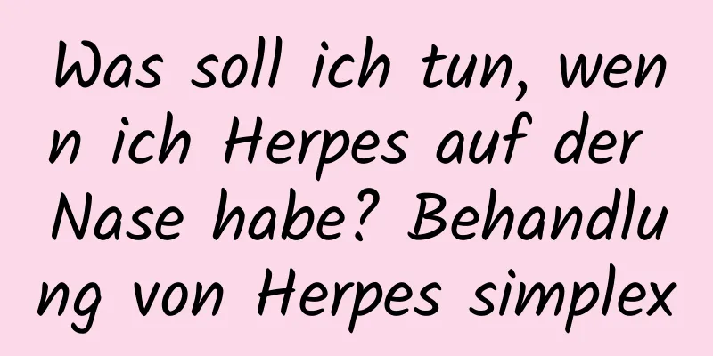 Was soll ich tun, wenn ich Herpes auf der Nase habe? Behandlung von Herpes simplex