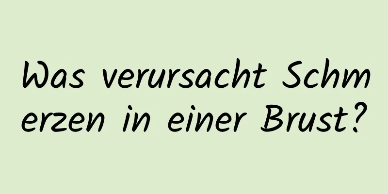 Was verursacht Schmerzen in einer Brust?