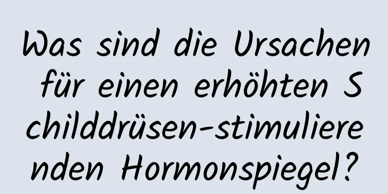 Was sind die Ursachen für einen erhöhten Schilddrüsen-stimulierenden Hormonspiegel?