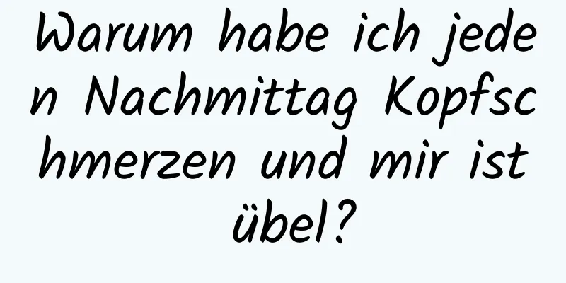 Warum habe ich jeden Nachmittag Kopfschmerzen und mir ist übel?