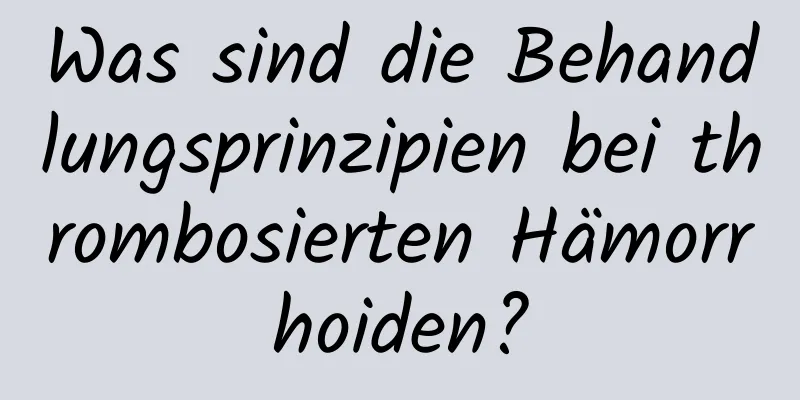 Was sind die Behandlungsprinzipien bei thrombosierten Hämorrhoiden?