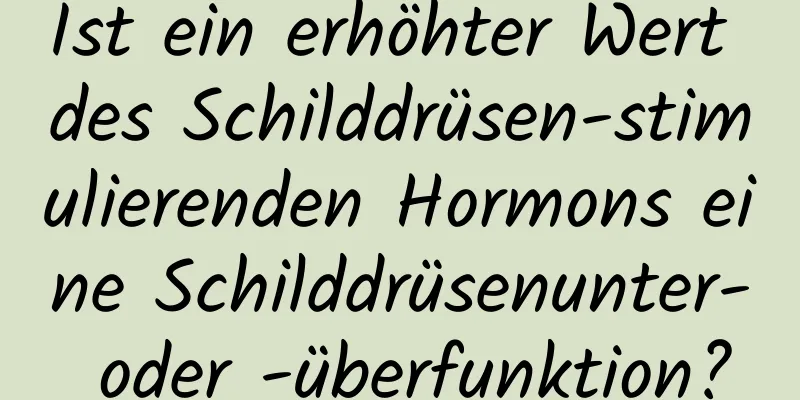 Ist ein erhöhter Wert des Schilddrüsen-stimulierenden Hormons eine Schilddrüsenunter- oder -überfunktion?