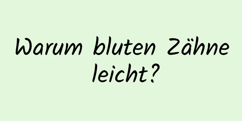 Warum bluten Zähne leicht?