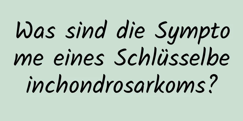 Was sind die Symptome eines Schlüsselbeinchondrosarkoms?