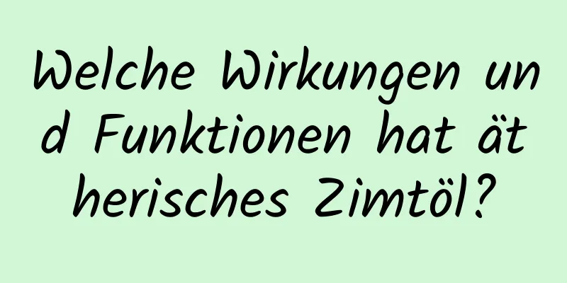Welche Wirkungen und Funktionen hat ätherisches Zimtöl?