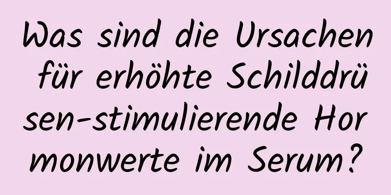Was sind die Ursachen für erhöhte Schilddrüsen-stimulierende Hormonwerte im Serum?
