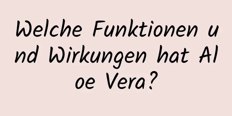 Welche Funktionen und Wirkungen hat Aloe Vera?