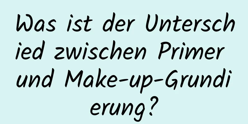 Was ist der Unterschied zwischen Primer und Make-up-Grundierung?