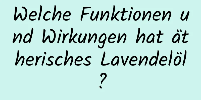 Welche Funktionen und Wirkungen hat ätherisches Lavendelöl?