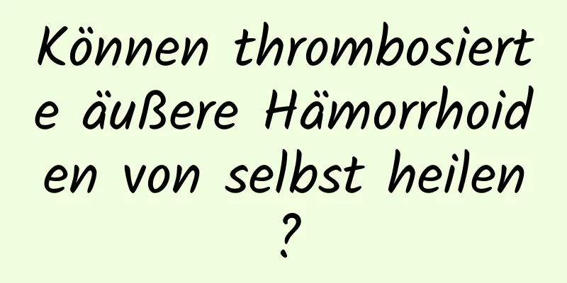 Können thrombosierte äußere Hämorrhoiden von selbst heilen?