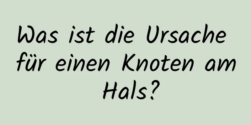 Was ist die Ursache für einen Knoten am Hals?