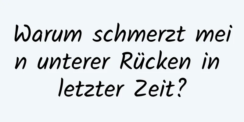 Warum schmerzt mein unterer Rücken in letzter Zeit?