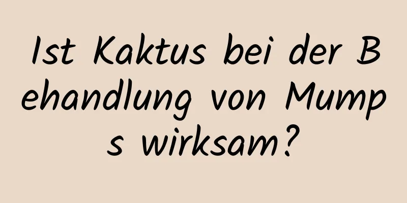 Ist Kaktus bei der Behandlung von Mumps wirksam?