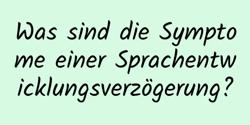 Was sind die Symptome einer Sprachentwicklungsverzögerung?