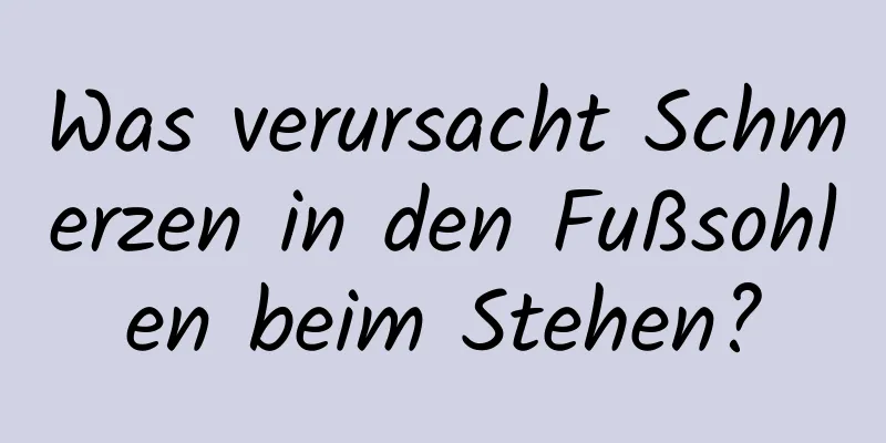Was verursacht Schmerzen in den Fußsohlen beim Stehen?