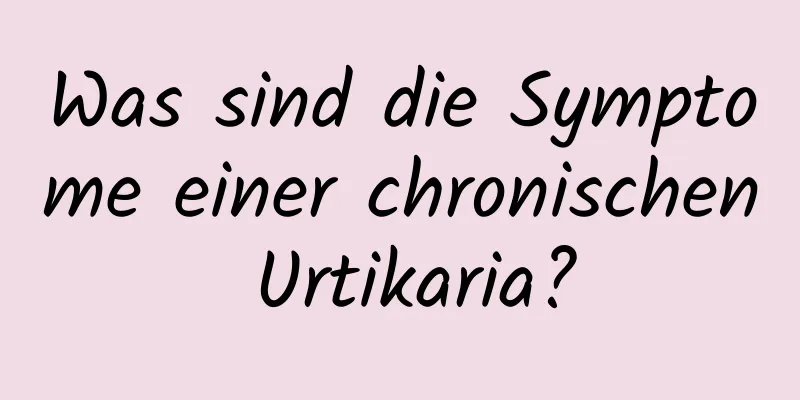 Was sind die Symptome einer chronischen Urtikaria?