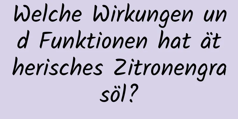 Welche Wirkungen und Funktionen hat ätherisches Zitronengrasöl?