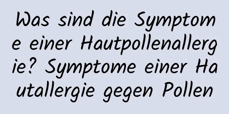Was sind die Symptome einer Hautpollenallergie? Symptome einer Hautallergie gegen Pollen