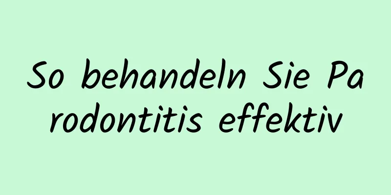 So behandeln Sie Parodontitis effektiv