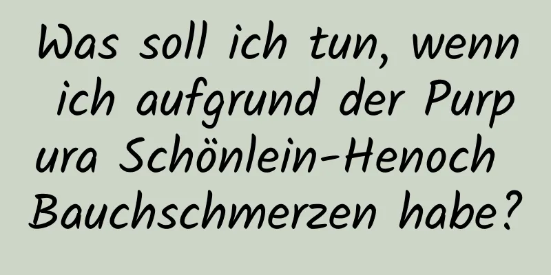 Was soll ich tun, wenn ich aufgrund der Purpura Schönlein-Henoch Bauchschmerzen habe?