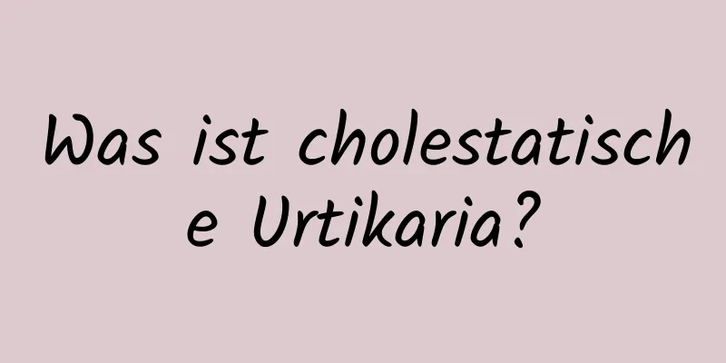Was ist cholestatische Urtikaria?