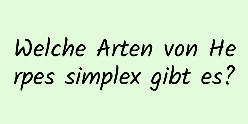 Welche Arten von Herpes simplex gibt es?