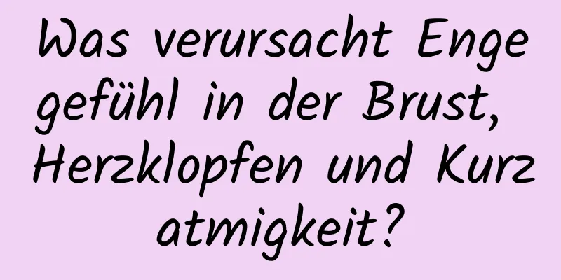 Was verursacht Engegefühl in der Brust, Herzklopfen und Kurzatmigkeit?
