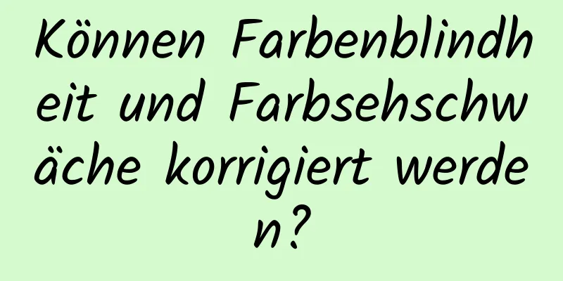 Können Farbenblindheit und Farbsehschwäche korrigiert werden?