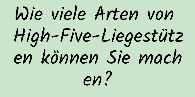Wie viele Arten von High-Five-Liegestützen können Sie machen?