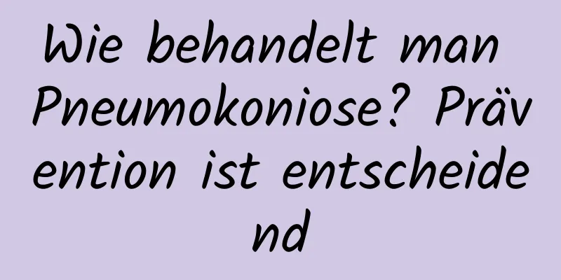 Wie behandelt man Pneumokoniose? Prävention ist entscheidend