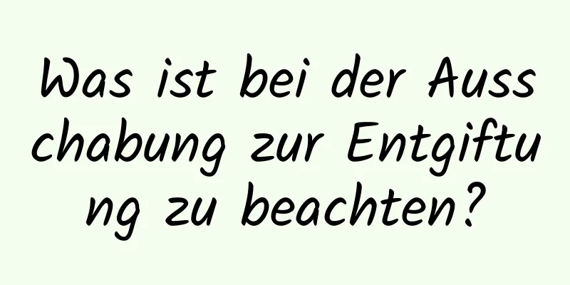 Was ist bei der Ausschabung zur Entgiftung zu beachten?