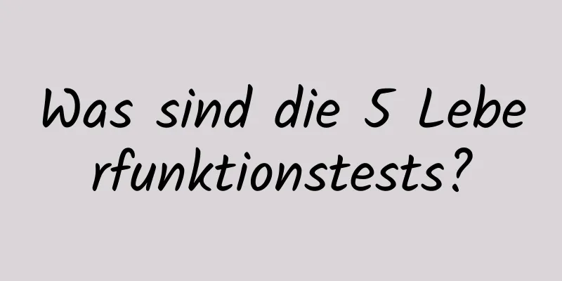 Was sind die 5 Leberfunktionstests?