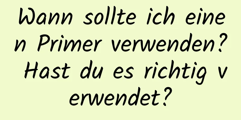 Wann sollte ich einen Primer verwenden? Hast du es richtig verwendet?