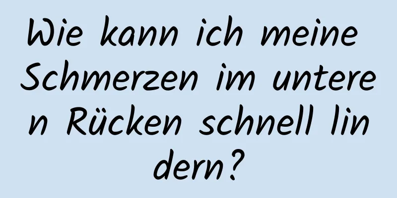 Wie kann ich meine Schmerzen im unteren Rücken schnell lindern?