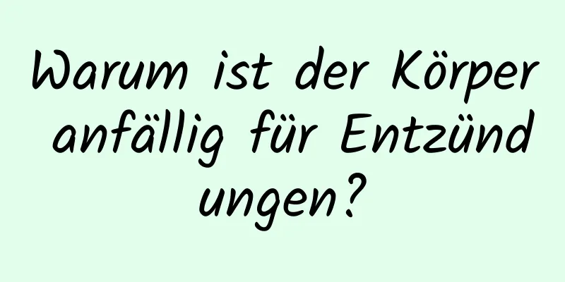 Warum ist der Körper anfällig für Entzündungen?
