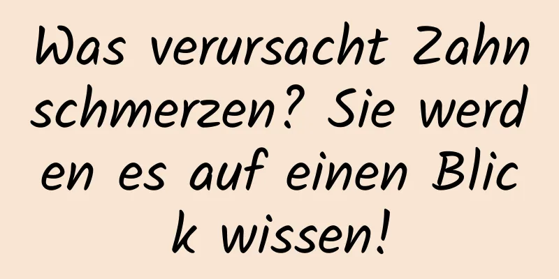 Was verursacht Zahnschmerzen? Sie werden es auf einen Blick wissen!